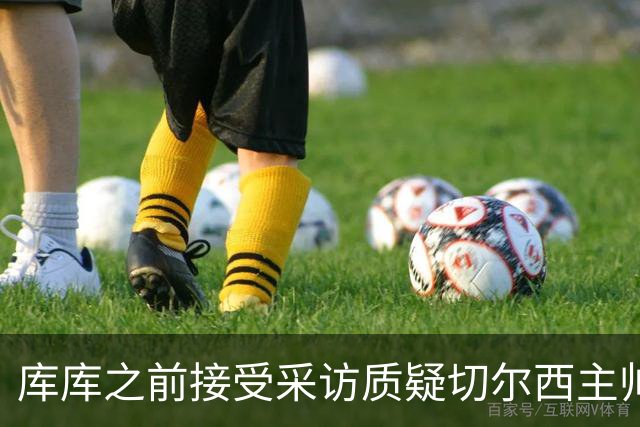 库库之前接受采访质疑切尔西主帅和引援选择 赛季结束加盟皇马